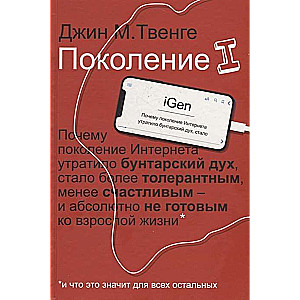 Поколение I. Почему поколение Интернета утратило бунтарский дух. стало более толерантным. менее счас