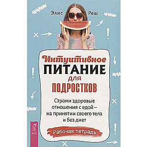 Интуитивное питание для подростков. Строим здоровые отношения с едой - на принятии своего тела и без