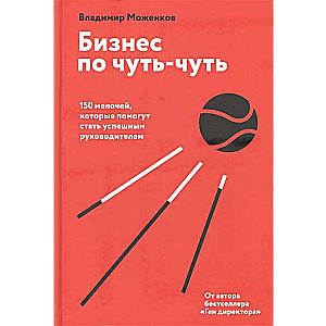 Бизнес по чуть-чуть. 150 мелочей, которые помогут стать успешным руководителем