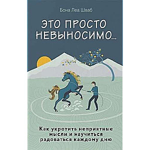 Это просто невыносимо... Как укротить неприятные мысли и научиться радоваться каждому дню