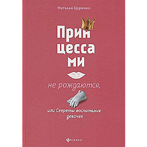 Принцессами не рождаются. или Секреты воспитания девочек