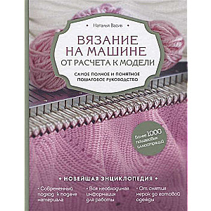 Вязание на машине. От расчёта к модели. Самое полное и понятное пошаговое руководство