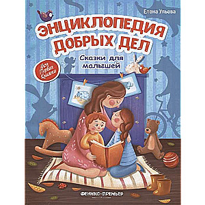 Энциклопедия добрых дел: сказки для малышей. 5-е издание