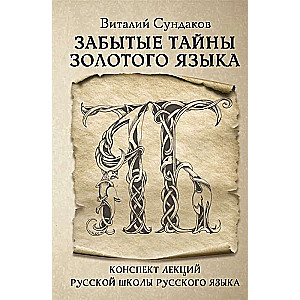 Забытые тайны золотого языка. Конспек лекций русской школы русского языка