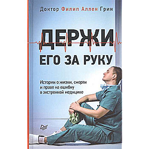 Держи его за руку. Истории о жизни, смерти и праве на ошибку в экстренной медицине