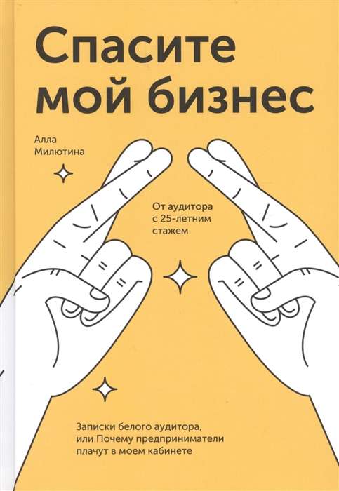 Спасите мой бизнес. Записки белого аудитора, или Почему предприниматели плачут в моем кабинете