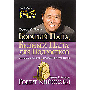 Богатый папа, бедный папа для подростков. 6-е издание