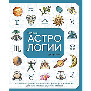 Библия астрологии. Как гармонизировать отношения с окружающими, построить успешную карьеру и улучшить здоровье