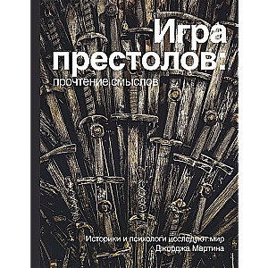 Игра престолов. Прочтение смыслов. Историки и психологи исследуют мир Джорджа Мартина