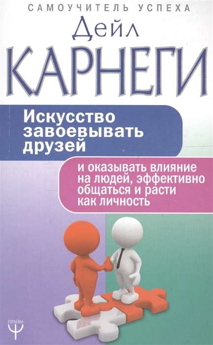 Искусство завоёвывать друзей и оказывать влияние на людей, эффективно общаться и расти как личность