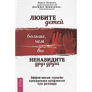 Любите детей больше, чем вы ненавидите друг друга. Эфф-ные способы преодаления конфликтов при развод