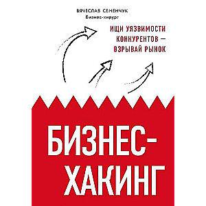 Бизнес-хакинг. Ищи уязвимости конкурентов - взрывай рынок