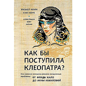 Как бы поступила Клеопатра? Как великие женщины решали ежедневные проблемы: от Фриды Кало до Анны Ах