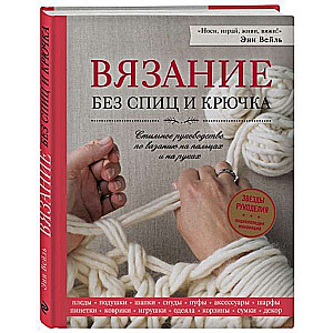 Вязание без спиц и крючка. Стильное руководство по вязанию на пальцах и на руках