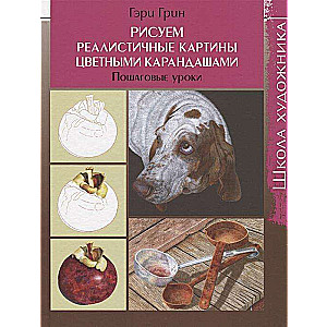 Школа художника: Рисуем реалистичные картины цветными карандашами,пошаговые уроки