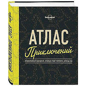 Атлас приключений. Незабываемые ощущения, которые стоит пережить хотя бы раз