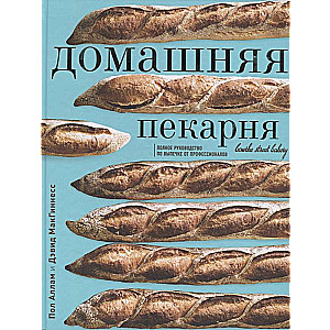 Домашняя пекарня. Полное руководство по выпечке от профессионалов