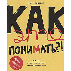 Как это понимать?! Разберись в современном искусстве и открой в себе художника