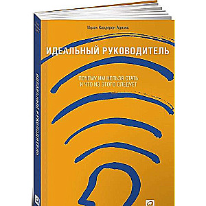 Идеальный руководитель: Почему им нельзя стать и что из этого следует. 11-е издание