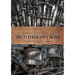 Иллюстрированная история оружия: от кремневого топора до автомата