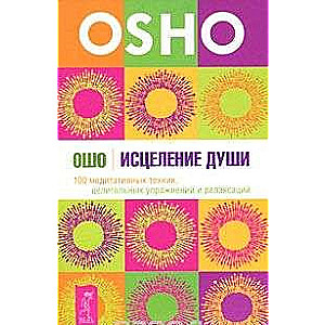 Исцеление души. 100 медитативных техник, целительных упражнений и релаксаций