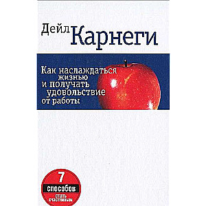 Как наслаждаться жизнью и получать удовольствие от работы. 7-е издание