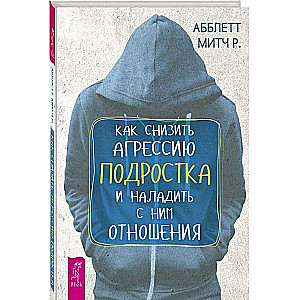 Как снизить агрессию подростка и наладить с ним отношения