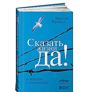 Сказать жизни Да!: психолог в концлагере. 9-е издание