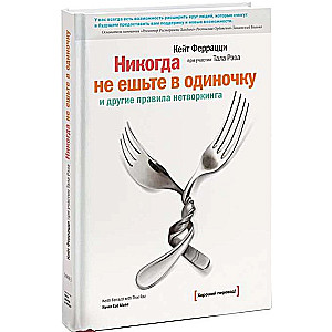 Никогда не ешьте в одиночку и другие правила нетворкинга. 18-е издание