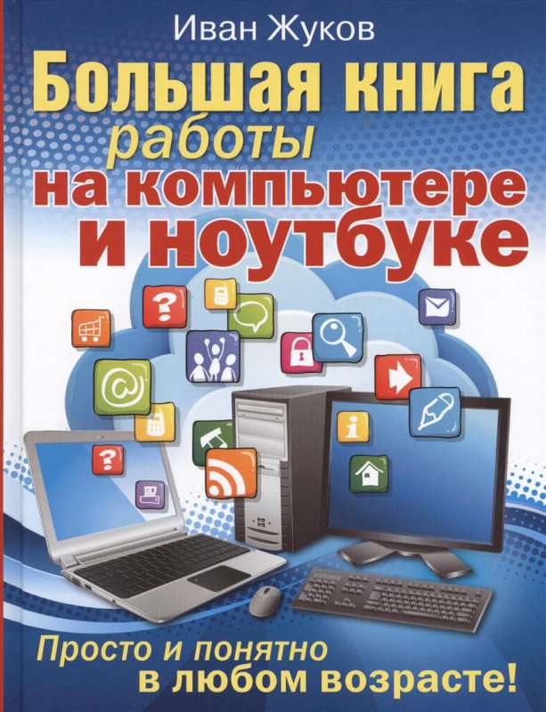 Большая книга работы на компьютере и ноутбуке. Просто и понятно в любом возрасте!