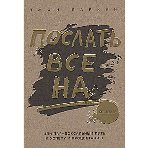 Послать все на ... или Парадоксальный путь к успеху и процветанию