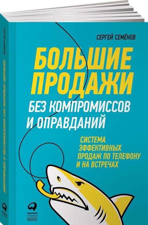 Большие продажи без компромиссов и оправданий: Система эффективных продаж по телефону и на встречах