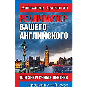 Реаниматор вашего английского. Для энергичных лентяев. Продвинутый курс