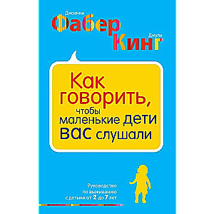 Как говорить, чтобы маленькие дети вас слушали: руководство по выживанию с детьми от 2 до 7 лет