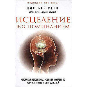 Исцеление воспоминанием: авторская методика разрешения внутренних конфликтов и лечения болезней