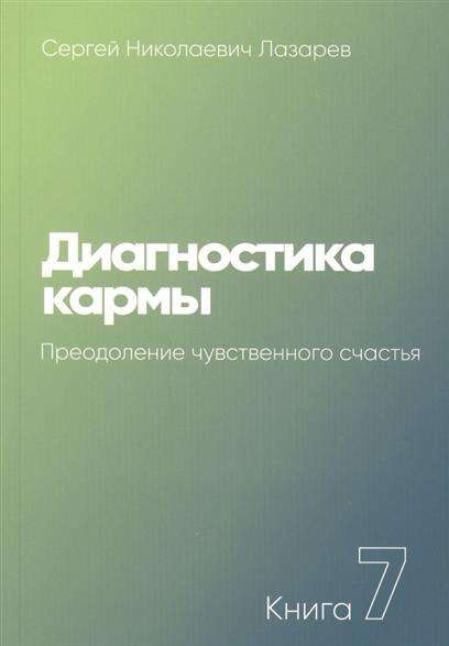 Диагностика кармы. Книга  7. Преодоление чувственного счастья. 3-е издание