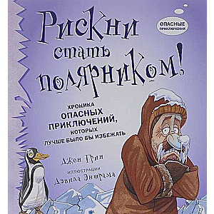 Рискни стать полярником! Хроника опасных приключений, которые лучше было бы избежать