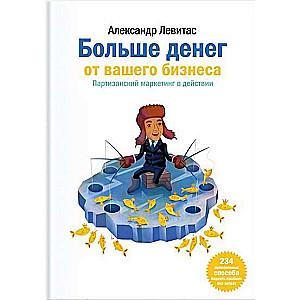 Больше денег от Вашего бизнеса. Партизанский маркетинг
