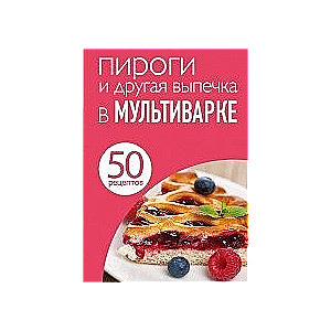 50 рецептов. Пироги и другая выпечка в мультиварке