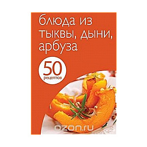 50 рецептов. Блюда из тыквы, дыни, арбуза