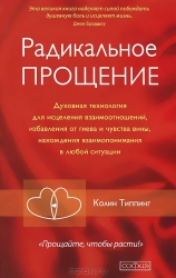 Радикальное прощение: Духовная технология исцеления взаимоотношений, избавления от гнева и чувства в