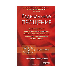 Радикальное прощение: Духовная технология исцеления взаимоотношений, избавления от гнева и чувства в