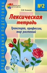 Лексическая тетрадь № 2 для занятий с дошкольниками: Транспорт, профессии,мир растений