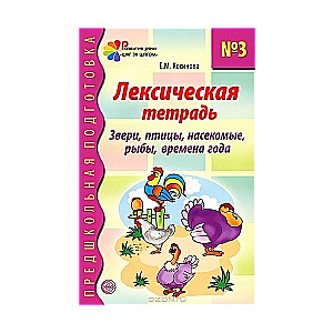 Лексическая тетрадь № 3 для занятий с дошкольниками: Звери, птицы, насекомые, рыбы, времена года