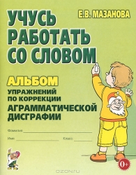 Учусь работать со словом. Альбом упражнений по коррекции аграмматической дисграфии. 2-е издание