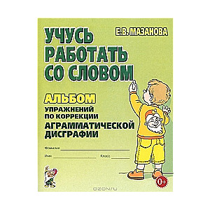 Учусь работать со словом. Альбом упражнений по коррекции аграмматической дисграфии. 2-е издание