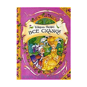 Все сказки: Красная Шапочка. Золушка. Подарки феи. Спящая красавица. Кот в сапогах. Мальчик-с-пальчи