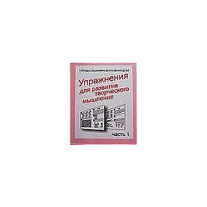 Упражнения для развития творческого мышления Часть 1. Тетрадь с заданиями для развития детей