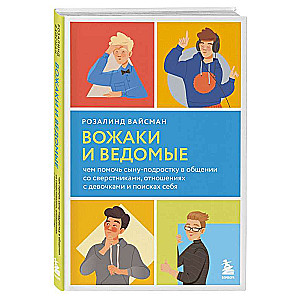 Вожаки и ведомые. Чем помочь сыну-подростку в общении со сверстниками, отношениях с девочками и поисках себя