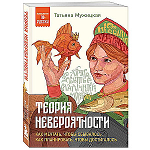 Теория невероятности. Как мечтать, чтобы сбывалось, как планировать, чтобы достигалось